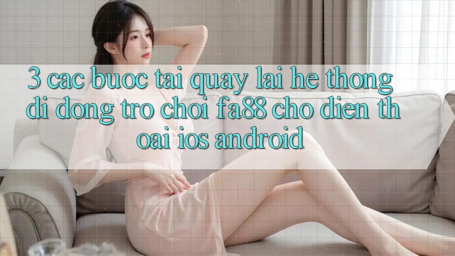 3. Các bước Tải quay lại Hệ thống di động Trò chơi FA88 Cho Điện Thoại (iOS & Android)