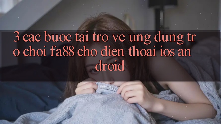 3. Các bước Tải trở về Ứng Dụng Trò chơi FA88 Cho Điện Thoại (iOS & Android)