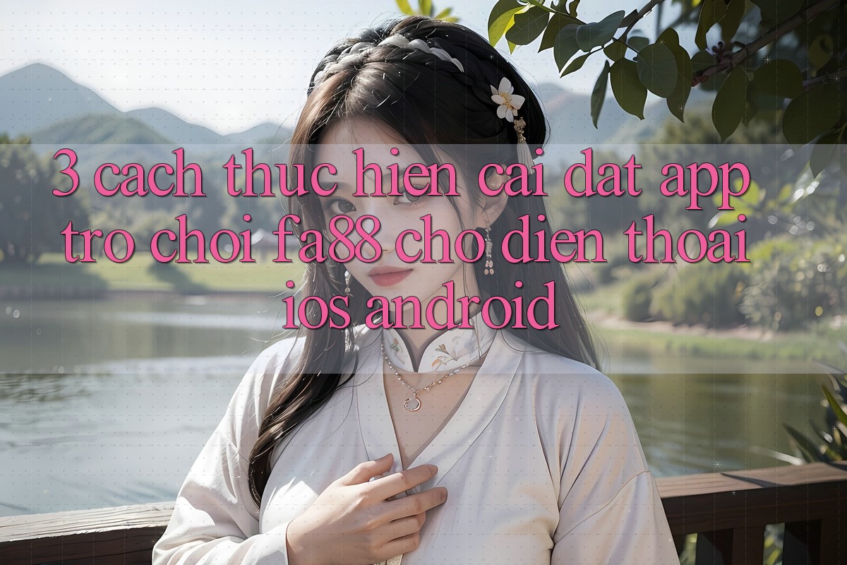 3. Cách thực hiện Cài đặt App Trò chơi FA88 Cho Điện Thoại (iOS & Android)