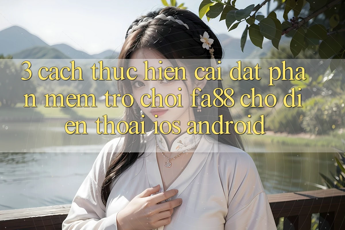 3. Cách thực hiện Cài đặt Phần mềm Trò chơi FA88 Cho Điện Thoại (iOS & Android)