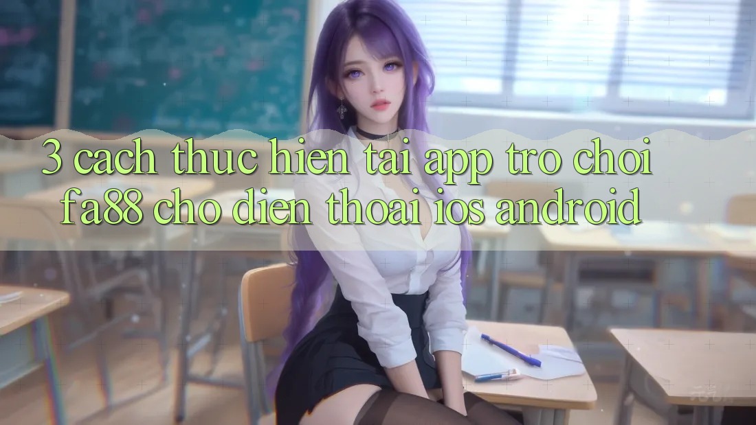 3. Cách thực hiện Tải App Trò chơi FA88 Cho Điện Thoại (iOS & Android) 3. Cách thực hiện Tải App Trò chơi FA88 Cho Điện Thoại (iOS & Android)