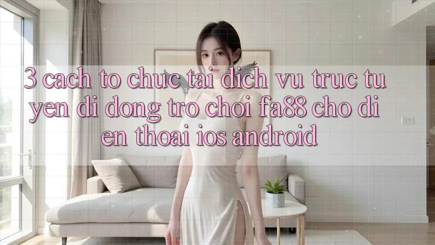 3. Cách tổ chức Tải Dịch vụ trực tuyến di động Trò chơi FA88 Cho Điện Thoại (iOS & Android) 3. Cách tổ chức Tải Dịch vụ trực tuyến di động Trò chơi FA88 Cho Điện Thoại (iOS & Android)