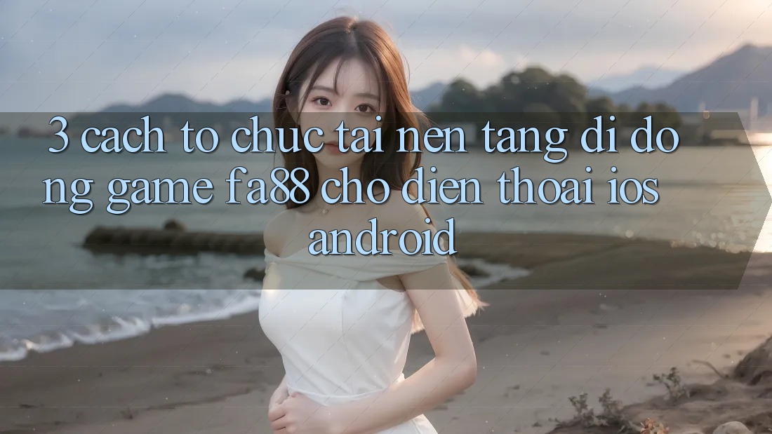 3. Cách tổ chức Tải Nền tảng di động Game FA88 Cho Điện Thoại (iOS & Android) 3. Cách tổ chức Tải Nền tảng di động Game FA88 Cho Điện Thoại (iOS & Android)