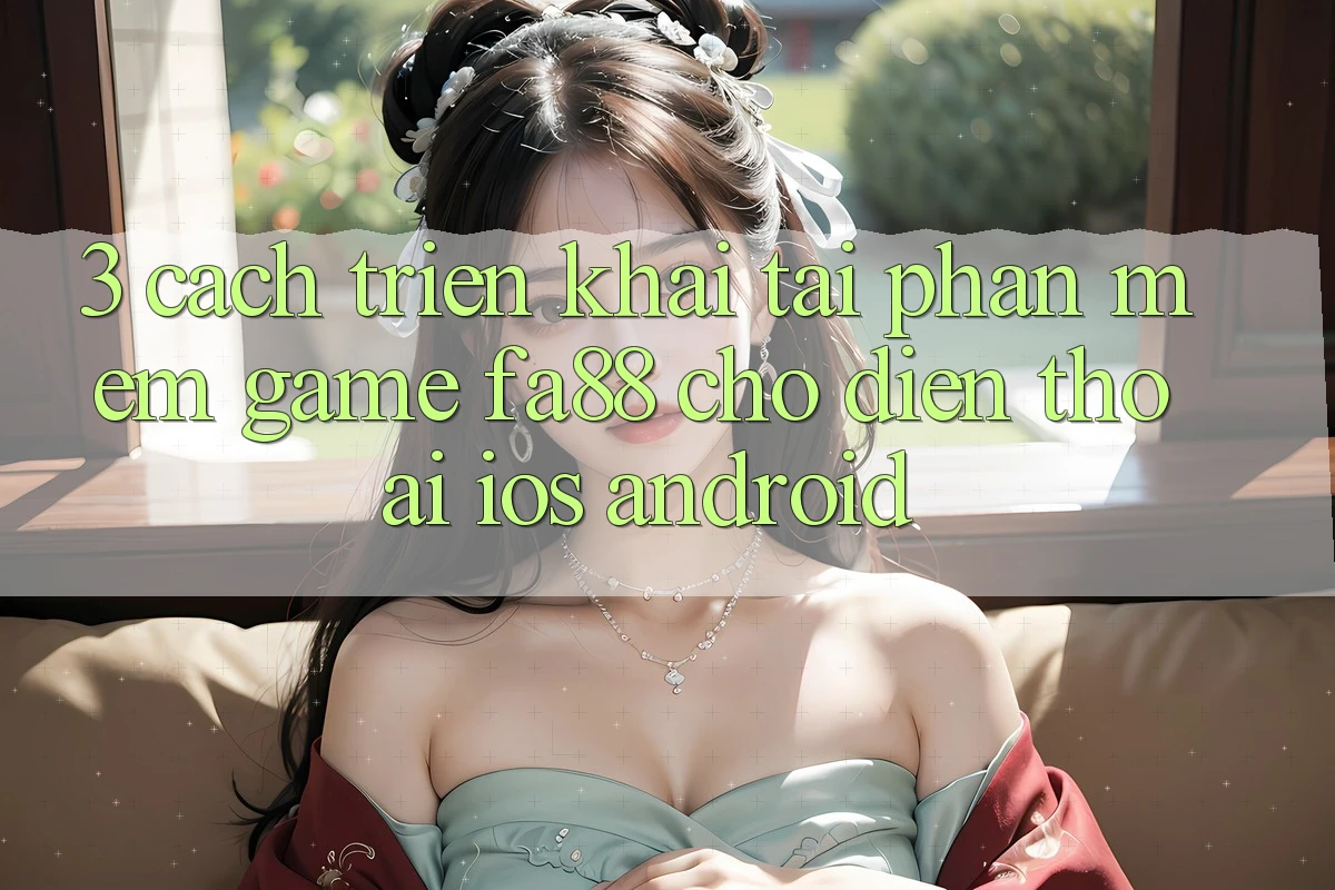 3. Cách triển khai Tải Phần mềm Game FA88 Cho Điện Thoại (iOS & Android) 3. Cách triển khai Tải Phần mềm Game FA88 Cho Điện Thoại (iOS & Android)