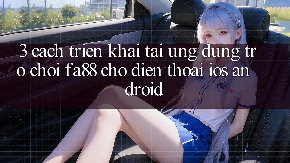 3. Cách triển khai Tải Ứng dụng Trò chơi FA88 Cho Điện Thoại (iOS & Android)