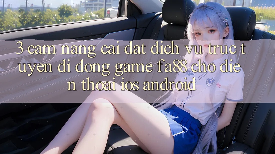 3. Cẩm nang Cài đặt Dịch vụ trực tuyến di động Game FA88 Cho Điện Thoại (iOS & Android) 3. Cẩm nang Cài đặt Dịch vụ trực tuyến di động Game FA88 Cho Điện Thoại (iOS & Android)