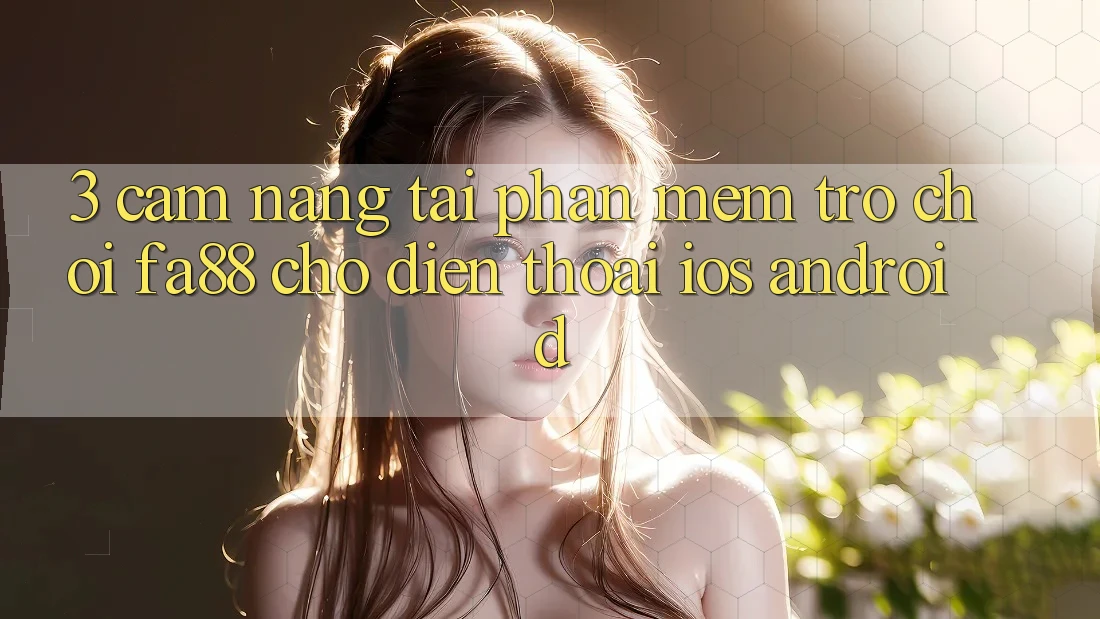 3. Cẩm nang Tải Phần mềm Trò chơi FA88 Cho Điện Thoại (iOS & Android) 3. Cẩm nang Tải Phần mềm Trò chơi FA88 Cho Điện Thoại (iOS & Android)
