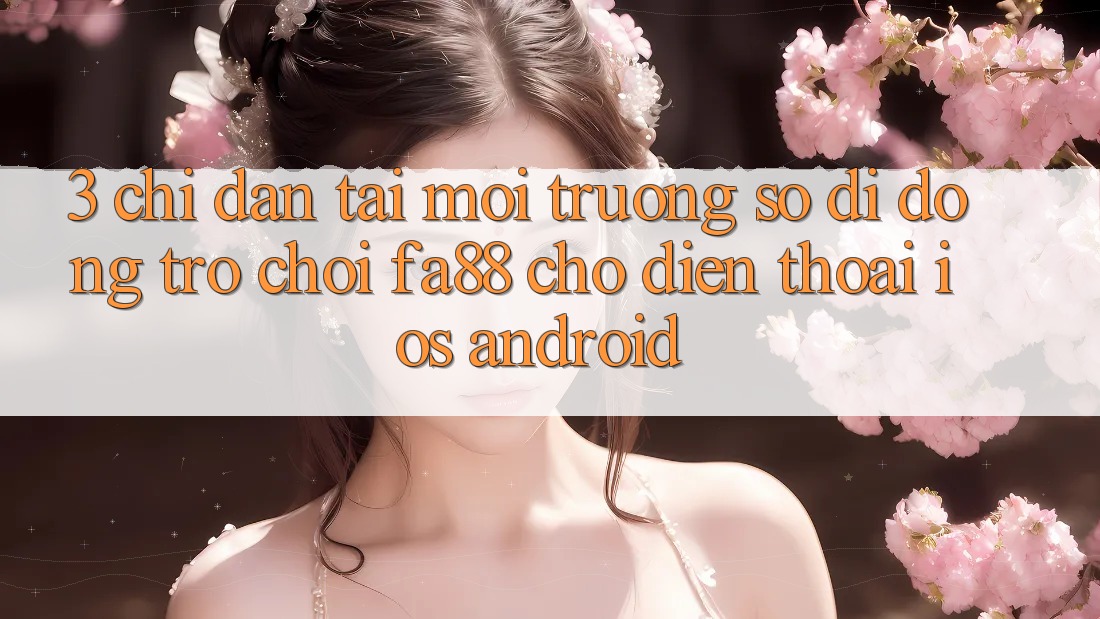 3. Chỉ dẫn Tải Môi trường số di động Trò chơi FA88 Cho Điện Thoại (iOS & Android)