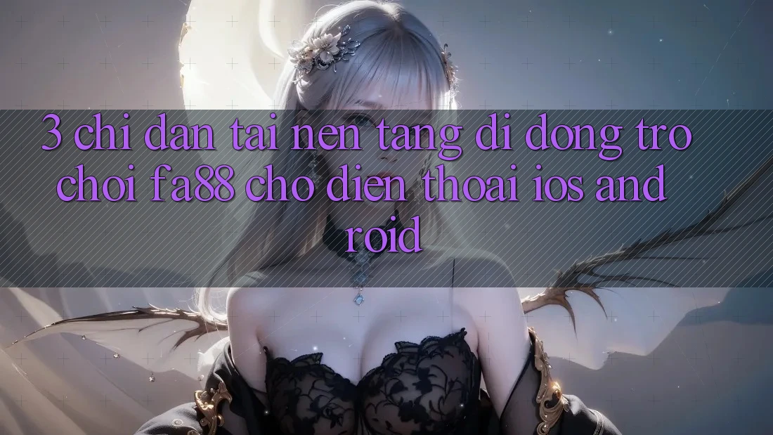 3. Chỉ dẫn Tải Nền tảng di động Trò chơi FA88 Cho Điện Thoại (iOS & Android) 3. Chỉ dẫn Tải Nền tảng di động Trò chơi FA88 Cho Điện Thoại (iOS & Android)