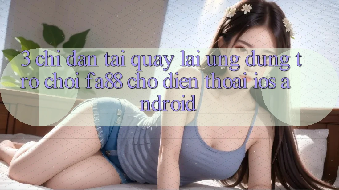 3. Chỉ dẫn Tải quay lại Ứng Dụng Trò chơi FA88 Cho Điện Thoại (iOS & Android)