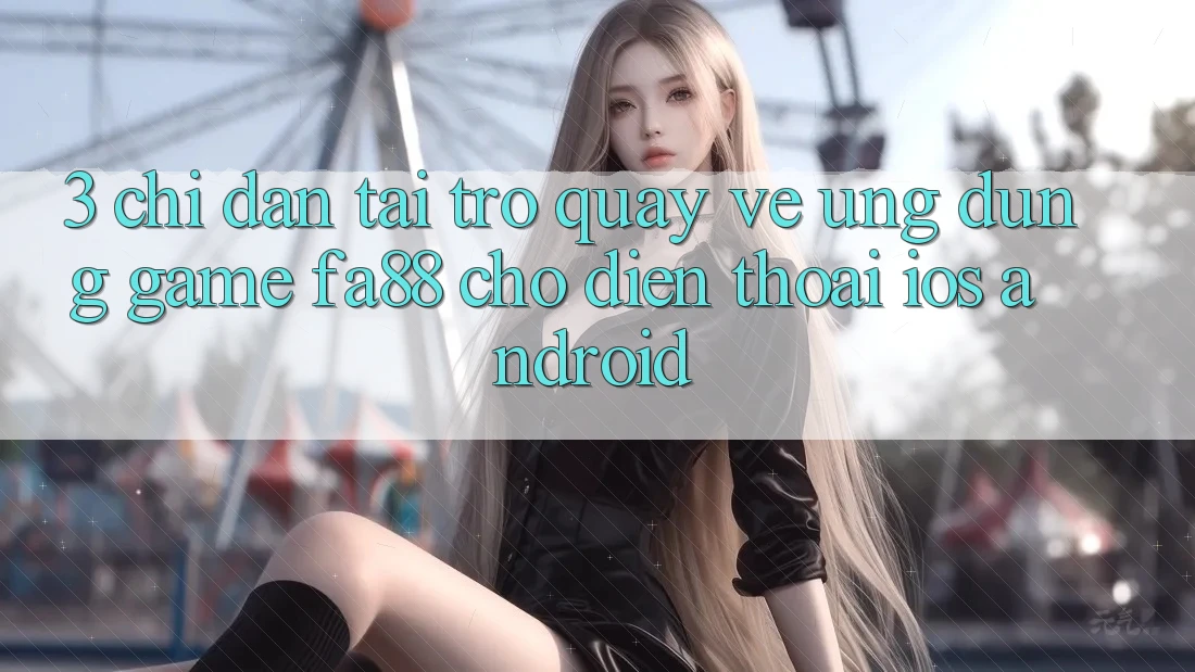 3. Chỉ dẫn Tải trở quay về Ứng Dụng Game FA88 Cho Điện Thoại (iOS & Android)