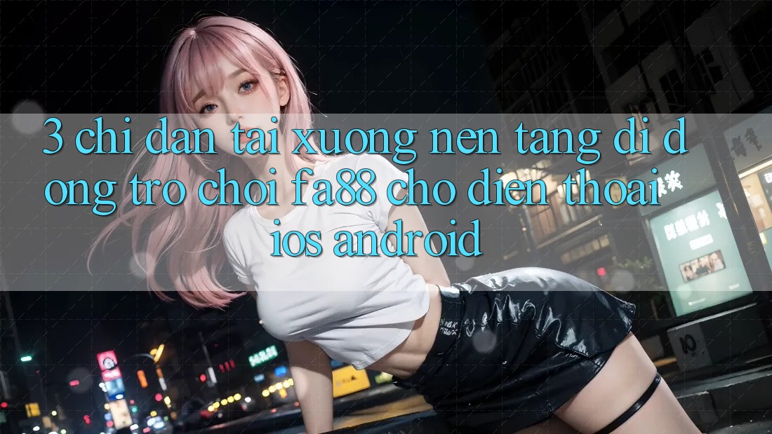 3. Chỉ dẫn Tải xuống Nền tảng di động Trò chơi FA88 Cho Điện Thoại (iOS & Android) 3. Chỉ dẫn Tải xuống Nền tảng di động Trò chơi FA88 Cho Điện Thoại (iOS & Android)