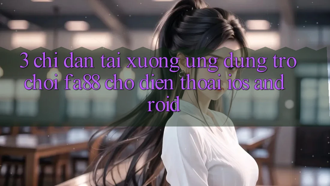 3. Chỉ dẫn Tải xuống Ứng Dụng Trò chơi FA88 Cho Điện Thoại (iOS & Android) 3. Chỉ dẫn Tải xuống Ứng Dụng Trò chơi FA88 Cho Điện Thoại (iOS & Android)