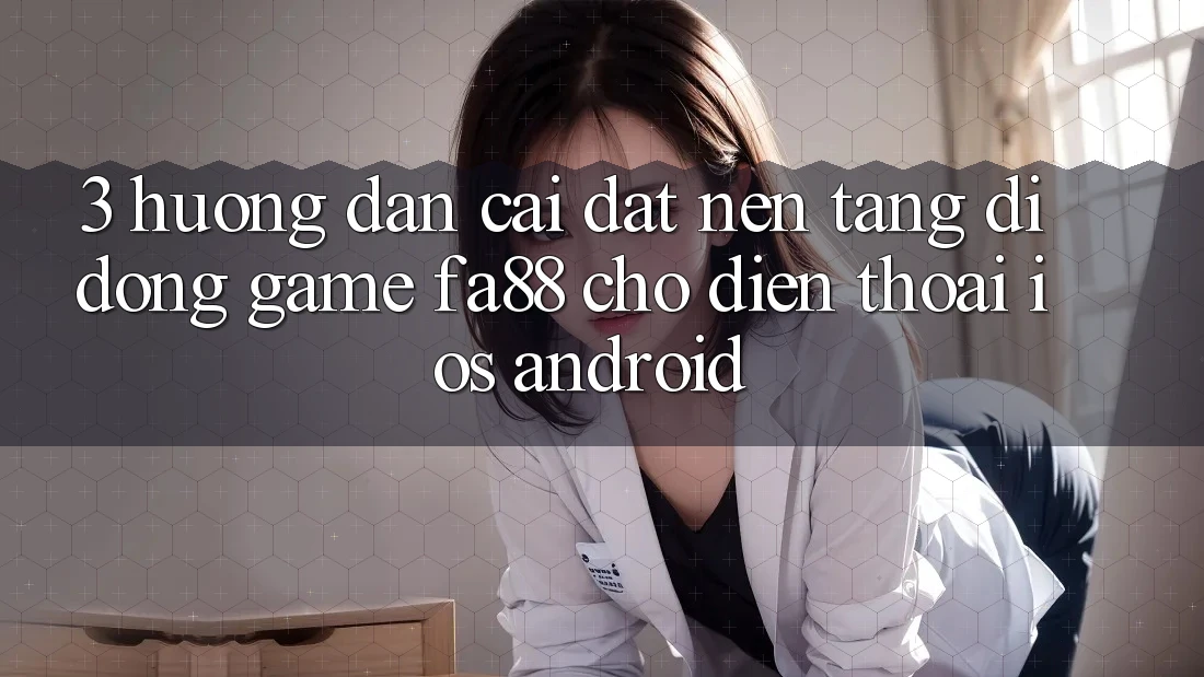 3. Hướng dẫn Cài đặt Nền tảng di động Game FA88 Cho Điện Thoại (iOS & Android) 3. Hướng dẫn Cài đặt Nền tảng di động Game FA88 Cho Điện Thoại (iOS & Android)