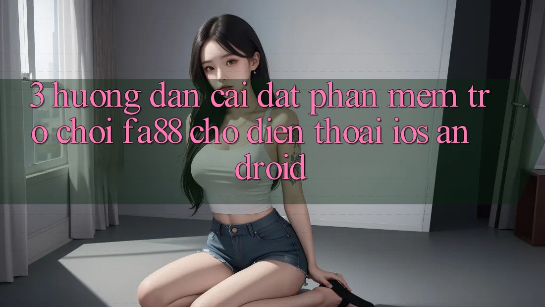 3. Hướng Dẫn Cài đặt Phần mềm Trò chơi FA88 Cho Điện Thoại (iOS & Android) 3. Hướng Dẫn Cài đặt Phần mềm Trò chơi FA88 Cho Điện Thoại (iOS & Android)