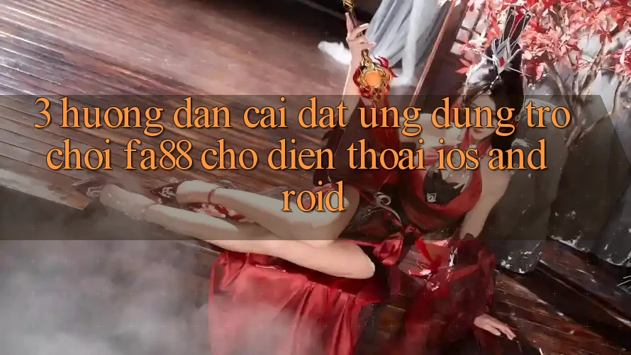 3. Hướng Dẫn Cài đặt Ứng Dụng Trò chơi FA88 Cho Điện Thoại (iOS & Android) 3. Hướng Dẫn Cài đặt Ứng Dụng Trò chơi FA88 Cho Điện Thoại (iOS & Android)