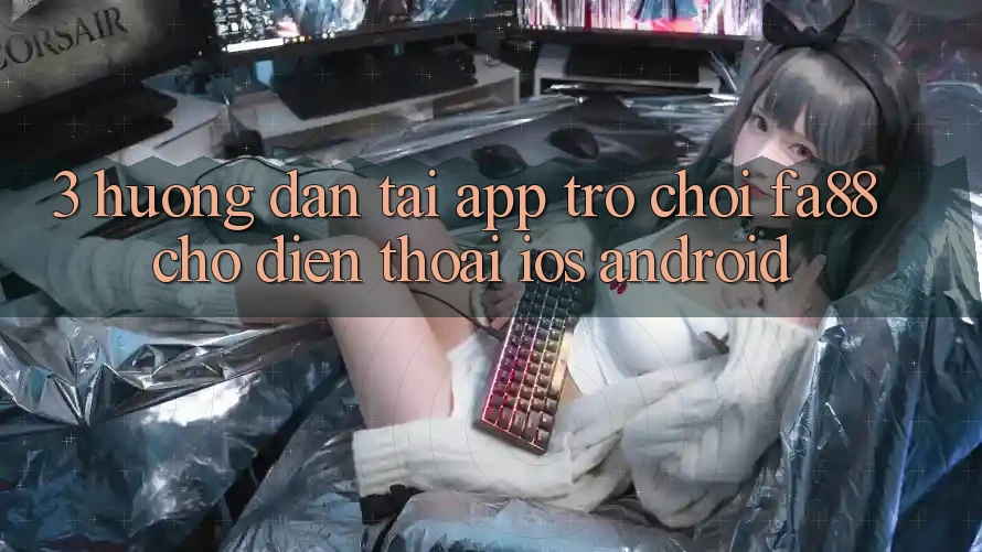 3. Hướng Dẫn Tải App Trò chơi FA88 Cho Điện Thoại (iOS & Android) 3. Hướng Dẫn Tải App Trò chơi FA88 Cho Điện Thoại (iOS & Android)