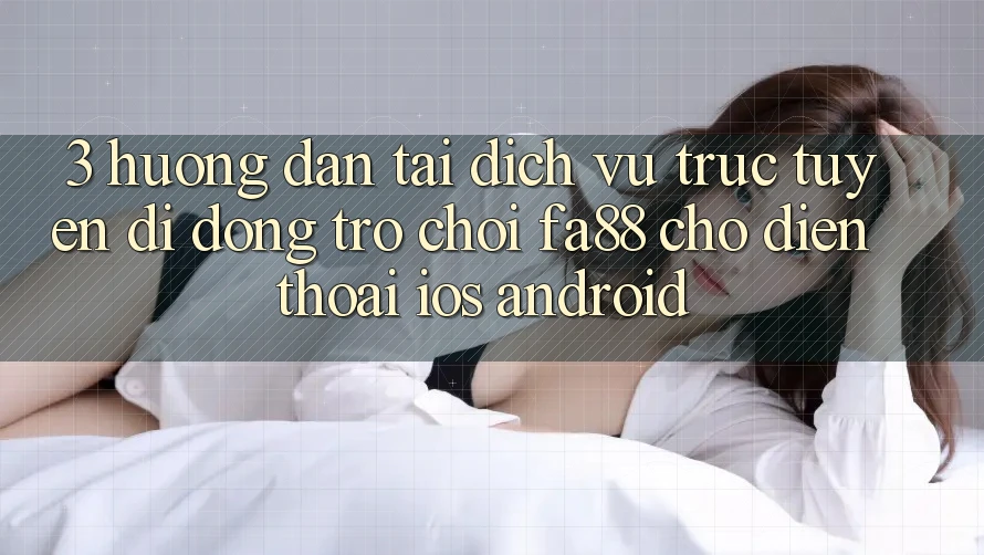 3. Hướng Dẫn Tải Dịch vụ trực tuyến di động Trò chơi FA88 Cho Điện Thoại (iOS & Android) 3. Hướng Dẫn Tải Dịch vụ trực tuyến di động Trò chơi FA88 Cho Điện Thoại (iOS & Android)