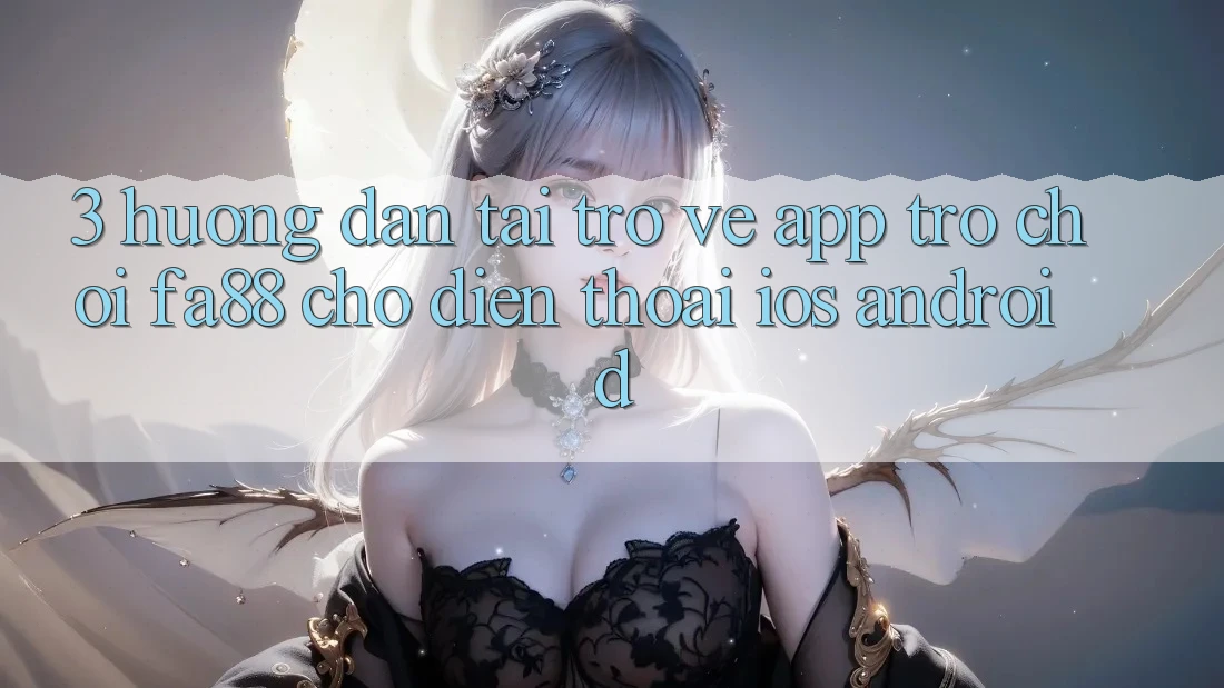 3. Hướng Dẫn Tải trở về App Trò chơi FA88 Cho Điện Thoại (iOS & Android) 3. Hướng Dẫn Tải trở về App Trò chơi FA88 Cho Điện Thoại (iOS & Android)