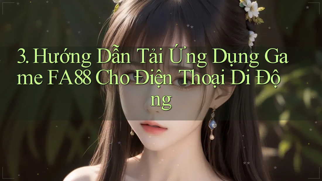 3. Hướng Dẫn Tải Ứng Dụng Game FA88 Cho Điện Thoại Di Động 3. Hướng Dẫn Tải Ứng Dụng Game FA88 Cho Điện Thoại Di Động