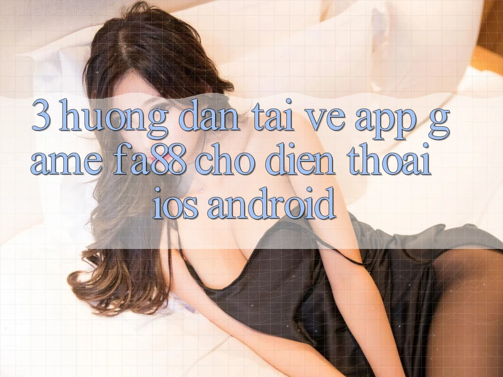 3. Hướng Dẫn Tải về App Game FA88 Cho Điện Thoại (iOS & Android) 3. Hướng Dẫn Tải về App Game FA88 Cho Điện Thoại (iOS & Android)