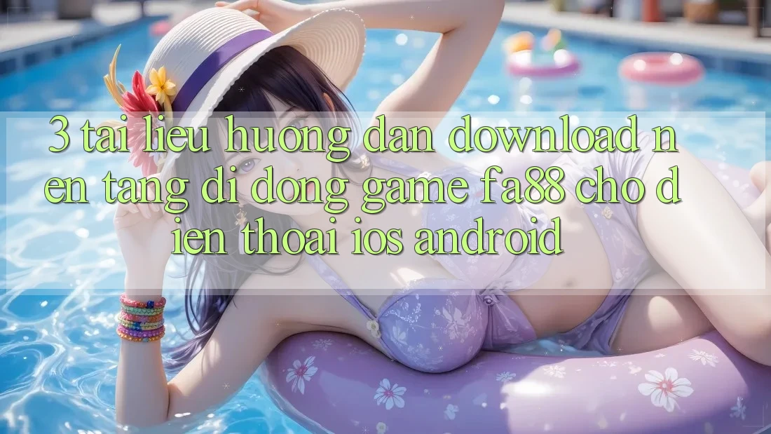 3. Tài liệu hướng dẫn Download Nền tảng di động Game FA88 Cho Điện Thoại (iOS & Android)