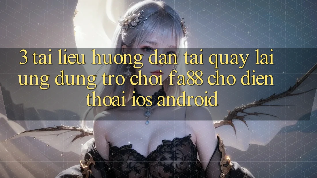 3. Tài liệu hướng dẫn Tải quay lại Ứng Dụng Trò chơi FA88 Cho Điện Thoại (iOS & Android)