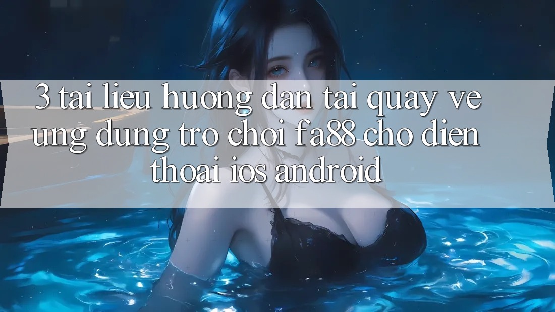 3. Tài liệu hướng dẫn Tải quay về Ứng Dụng Trò chơi FA88 Cho Điện Thoại (iOS & Android) 3. Tài liệu hướng dẫn Tải quay về Ứng Dụng Trò chơi FA88 Cho Điện Thoại (iOS & Android)