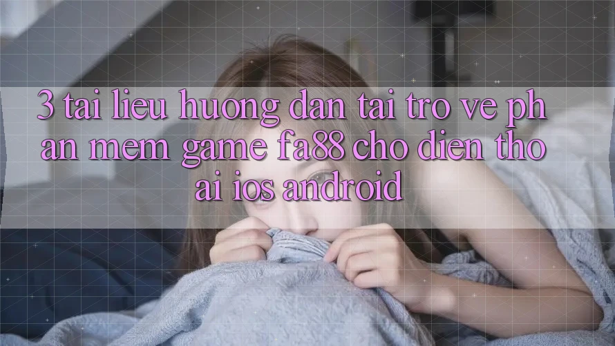 3. Tài liệu hướng dẫn Tải trở về Phần mềm Game FA88 Cho Điện Thoại (iOS & Android)