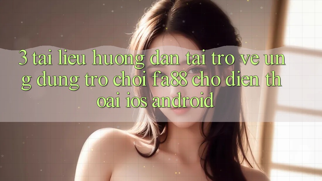 3. Tài liệu hướng dẫn Tải trở về Ứng Dụng Trò chơi FA88 Cho Điện Thoại (iOS & Android) 3. Tài liệu hướng dẫn Tải trở về Ứng Dụng Trò chơi FA88 Cho Điện Thoại (iOS & Android)