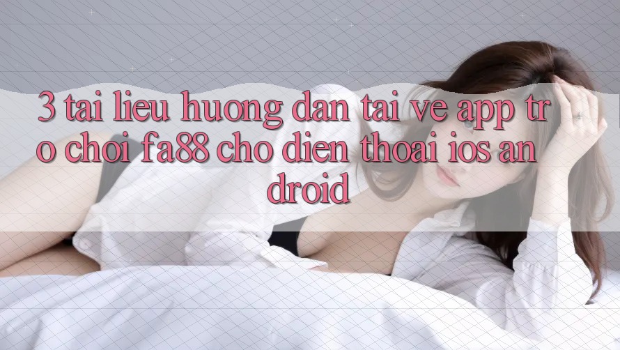 3. Tài liệu hướng dẫn Tải về App Trò chơi FA88 Cho Điện Thoại (iOS & Android) 3. Tài liệu hướng dẫn Tải về App Trò chơi FA88 Cho Điện Thoại (iOS & Android)