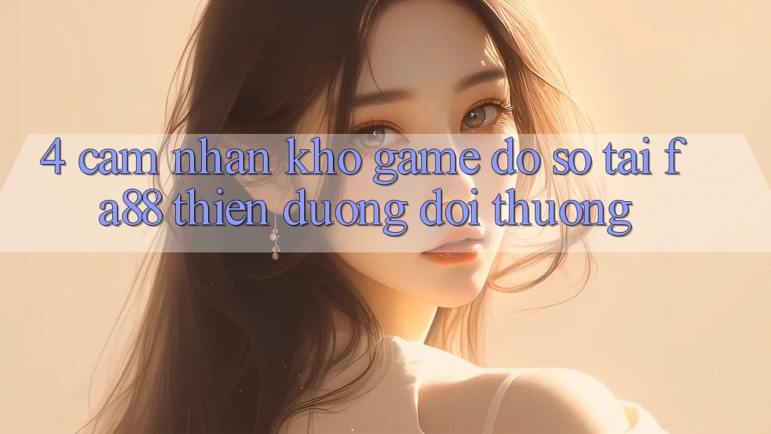 4. Cảm nhận Kho Game Đồ Sộ Tại FA88 - Thiên Đường Đổi Thưởng