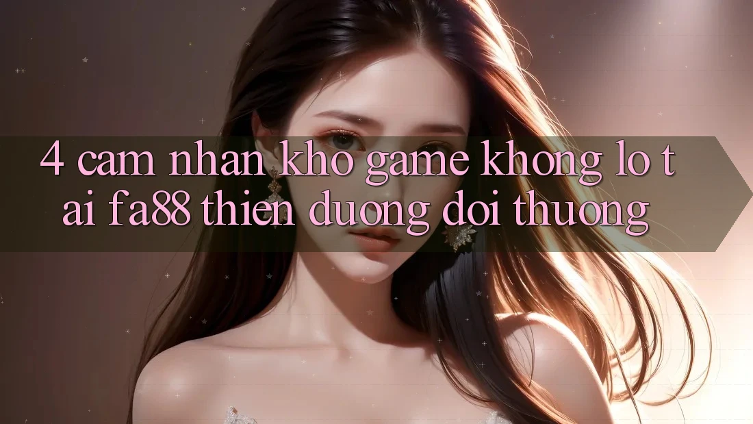 4. Cảm nhận Kho Game Khổng lồ Tại FA88 - Thiên Đường Đổi Thưởng 4. Cảm nhận Kho Game Khổng lồ Tại FA88 - Thiên Đường Đổi Thưởng