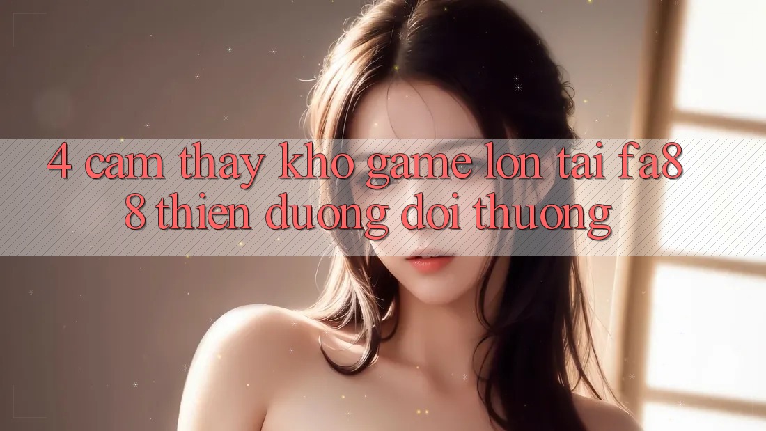 4. Cảm thấy Kho Game Lớn Tại FA88 - Thiên Đường Đổi Thưởng