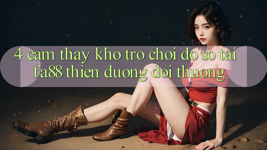 4. Cảm thấy Kho Trò chơi Đồ Sộ Tại FA88 - Thiên Đường Đổi Thưởng