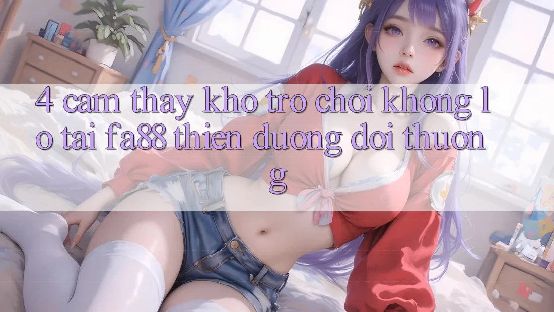 4. Cảm thấy Kho Trò chơi Khổng lồ Tại FA88 - Thiên Đường Đổi Thưởng 4. Cảm thấy Kho Trò chơi Khổng lồ Tại FA88 - Thiên Đường Đổi Thưởng