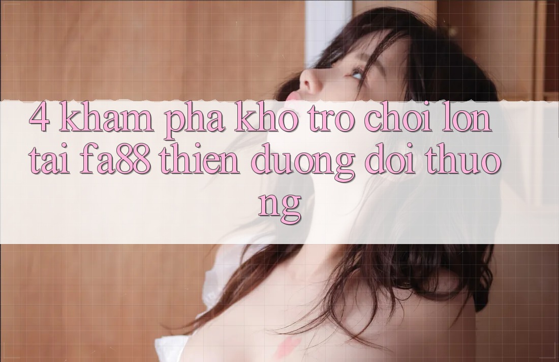 4. Khám Phá Kho Trò chơi Lớn Tại FA88 - Thiên Đường Đổi Thưởng 4. Khám Phá Kho Trò chơi Lớn Tại FA88 - Thiên Đường Đổi Thưởng