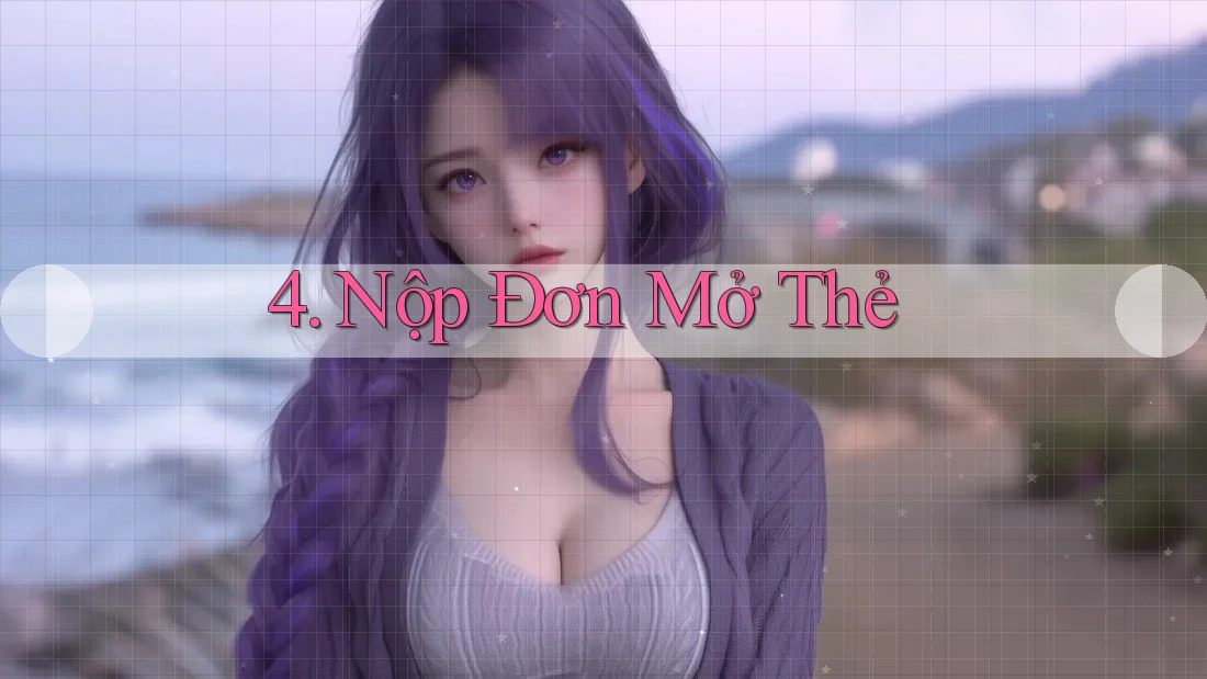4. Nộp Đơn Mở Thẻ 4. Nộp Đơn Mở Thẻ