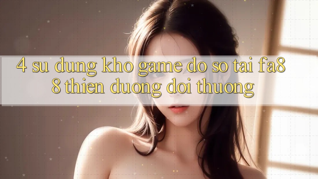 4. Sử dụng Kho Game Đồ Sộ Tại FA88 - Thiên Đường Đổi Thưởng 4. Sử dụng Kho Game Đồ Sộ Tại FA88 - Thiên Đường Đổi Thưởng