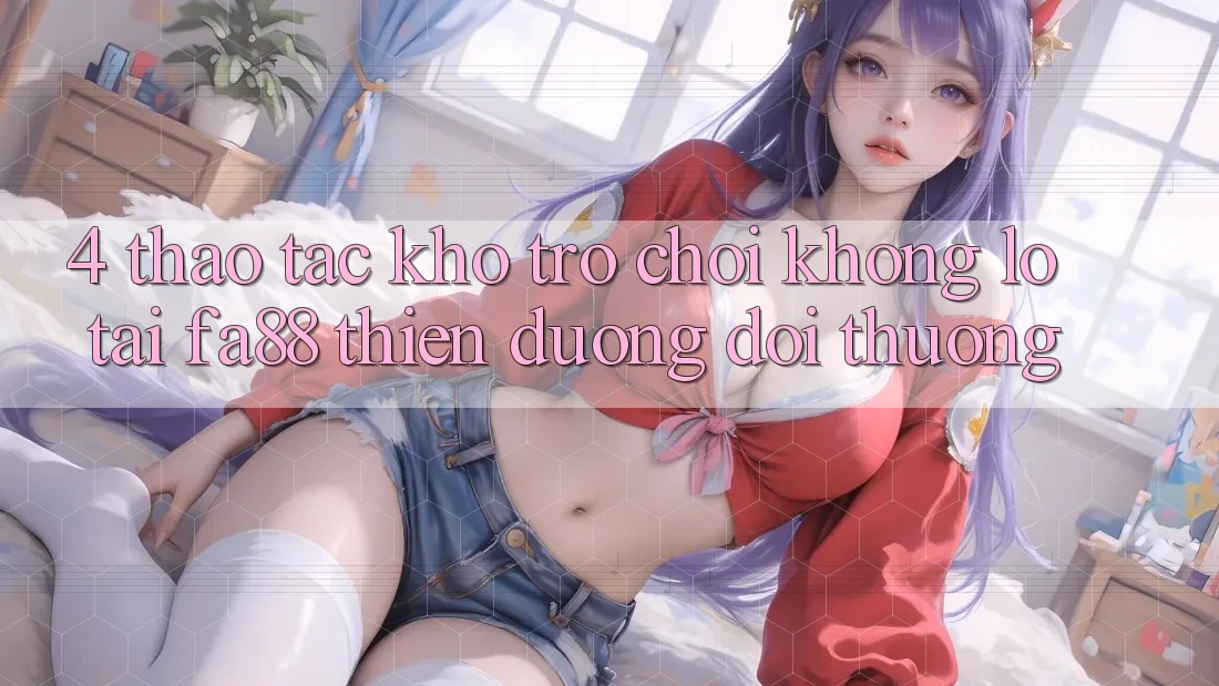 4. Thao tác Kho Trò chơi Khổng lồ Tại FA88 - Thiên Đường Đổi Thưởng 4. Thao tác Kho Trò chơi Khổng lồ Tại FA88 - Thiên Đường Đổi Thưởng