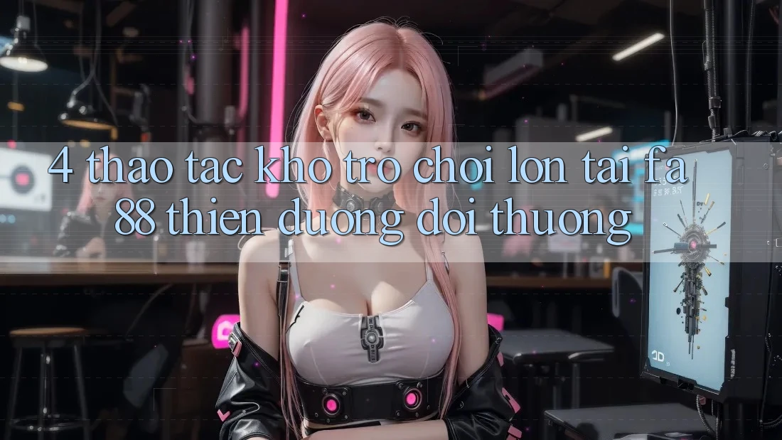 4. Thao tác Kho Trò chơi Lớn Tại FA88 - Thiên Đường Đổi Thưởng 4. Thao tác Kho Trò chơi Lớn Tại FA88 - Thiên Đường Đổi Thưởng