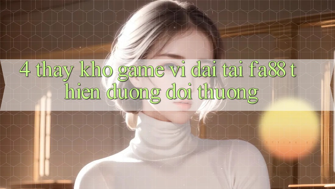 4. Thấy Kho Game Vĩ đại Tại FA88 - Thiên Đường Đổi Thưởng