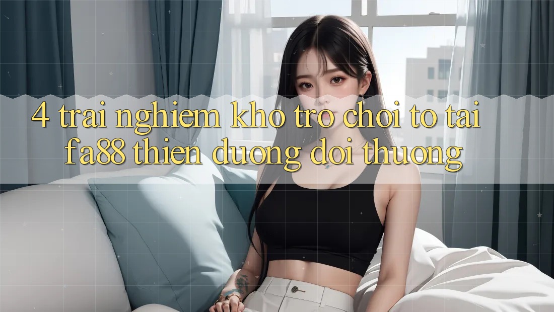 4. Trải nghiệm Kho Trò chơi To Tại FA88 - Thiên Đường Đổi Thưởng 4. Trải nghiệm Kho Trò chơi To Tại FA88 - Thiên Đường Đổi Thưởng