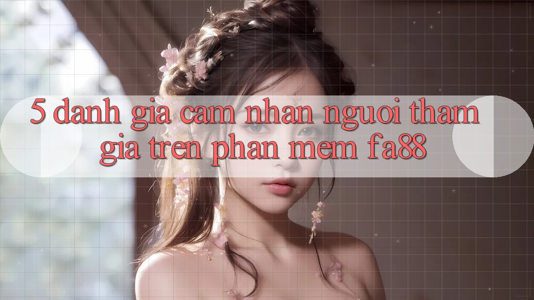 5. Đánh Giá Cảm nhận Người tham gia Trên Phần mềm FA88