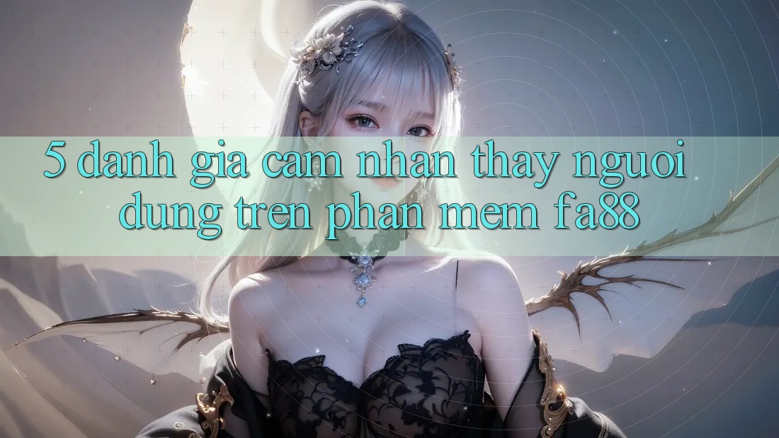 5. Đánh Giá Cảm nhận thấy Người Dùng Trên Phần mềm FA88 5. Đánh Giá Cảm nhận thấy Người Dùng Trên Phần mềm FA88