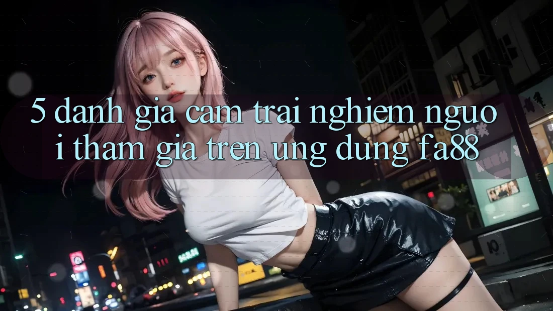 5. Đánh Giá Cảm trải nghiệm Người tham gia Trên Ứng Dụng FA88