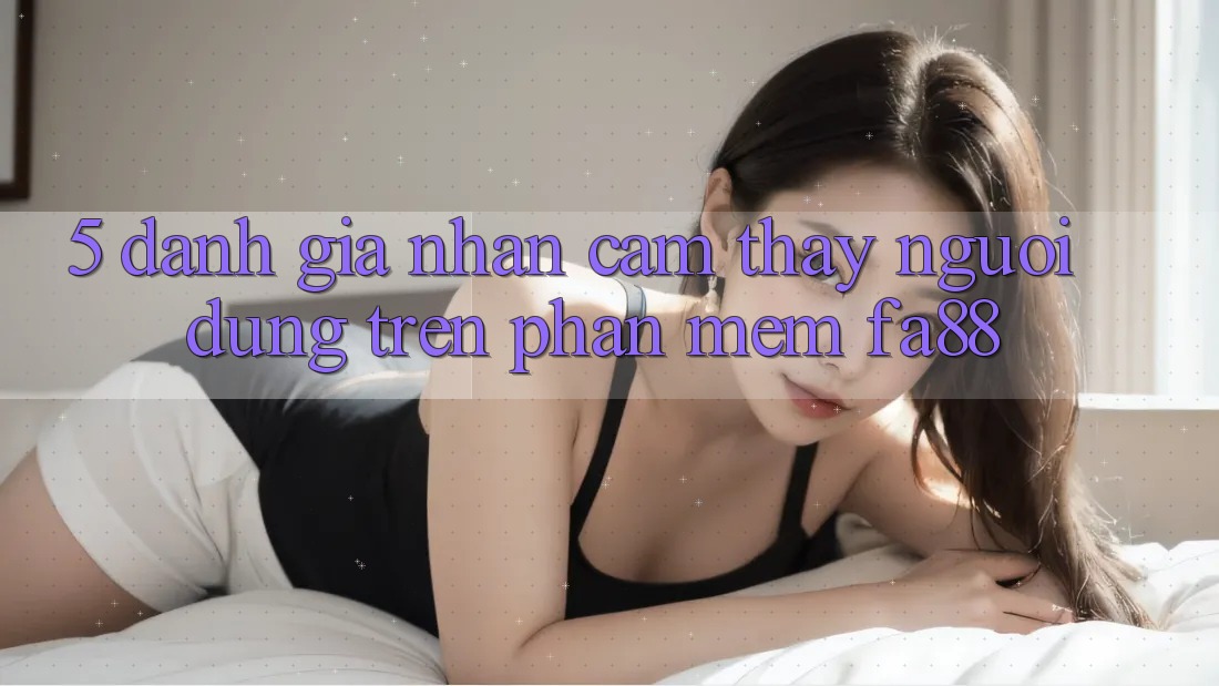 5. Đánh Giá Nhận cảm thấy Người Dùng Trên Phần mềm FA88 5. Đánh Giá Nhận cảm thấy Người Dùng Trên Phần mềm FA88