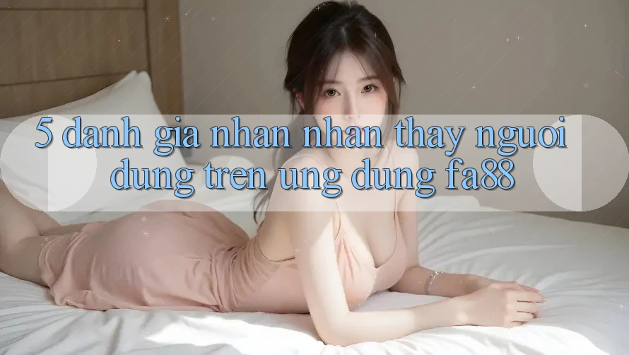 5. Đánh Giá Nhận nhận thấy Người Dùng Trên Ứng Dụng FA88 5. Đánh Giá Nhận nhận thấy Người Dùng Trên Ứng Dụng FA88