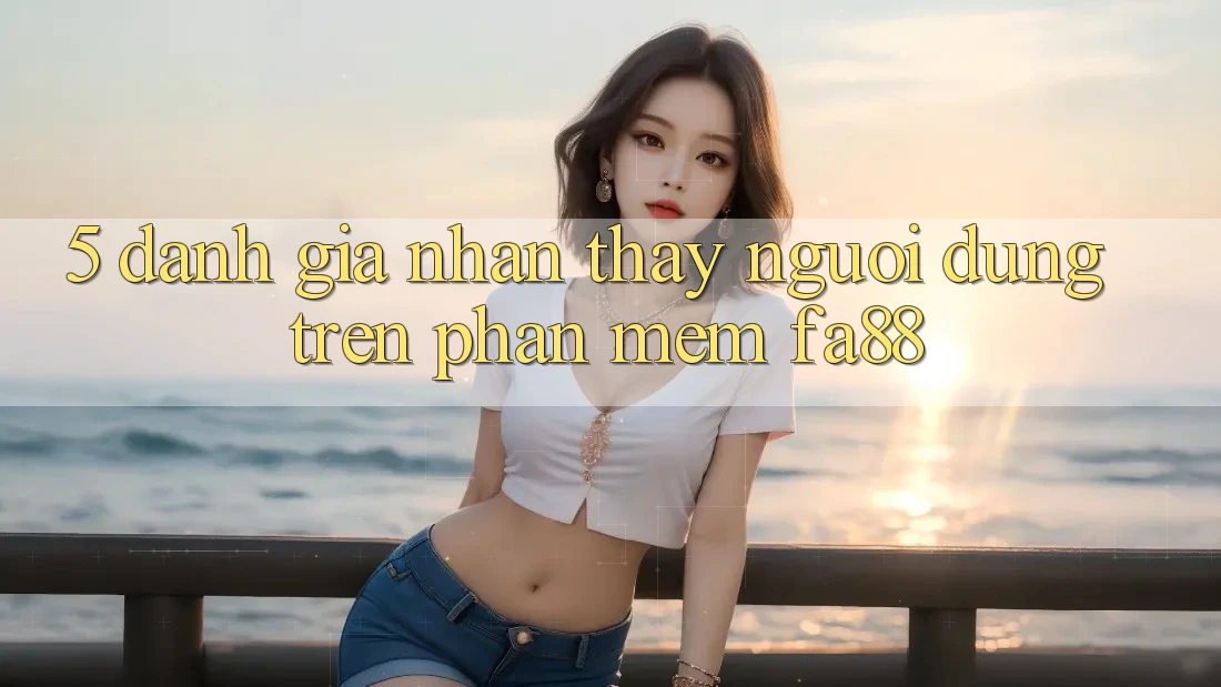 5. Đánh Giá Nhận thấy Người Dùng Trên Phần mềm FA88 5. Đánh Giá Nhận thấy Người Dùng Trên Phần mềm FA88