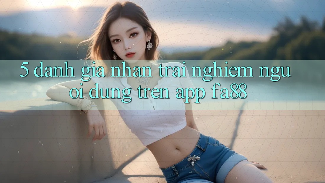 5. Đánh Giá Nhận trải nghiệm Người dùng Trên App FA88